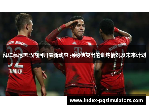 拜仁慕尼黑马内回归最新动态 揭秘他复出的训练情况及未来计划