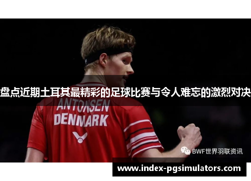 盘点近期土耳其最精彩的足球比赛与令人难忘的激烈对决 盘点近期土耳其最精彩的足球比赛与令人难忘的激烈对决