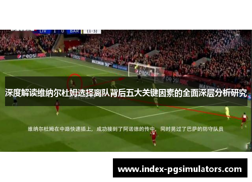 深度解读维纳尔杜姆选择离队背后五大关键因素的全面深层分析研究