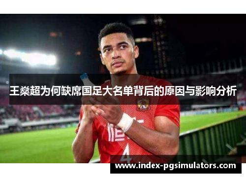 王燊超为何缺席国足大名单背后的原因与影响分析 王燊超为何缺席国足大名单背后的原因与影响分析