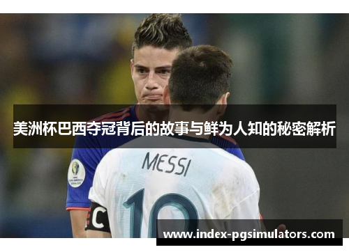 美洲杯巴西夺冠背后的故事与鲜为人知的秘密解析 美洲杯巴西夺冠背后的故事与鲜为人知的秘密解析