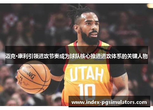 迈克·康利引领进攻节奏成为球队核心推进进攻体系的关键人物