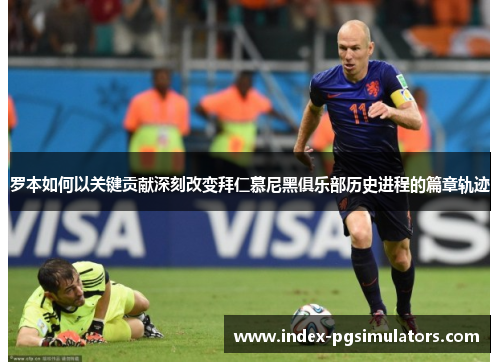 罗本如何以关键贡献深刻改变拜仁慕尼黑俱乐部历史进程的篇章轨迹