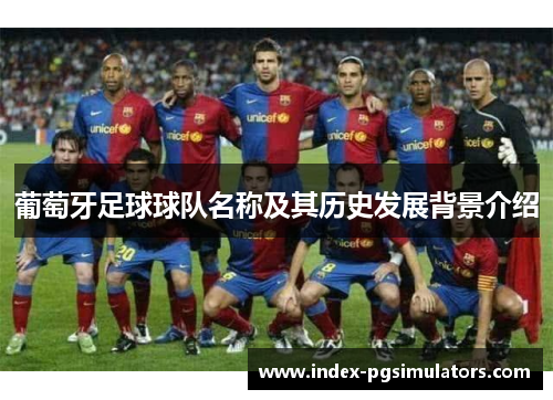 葡萄牙足球球队名称及其历史发展背景介绍