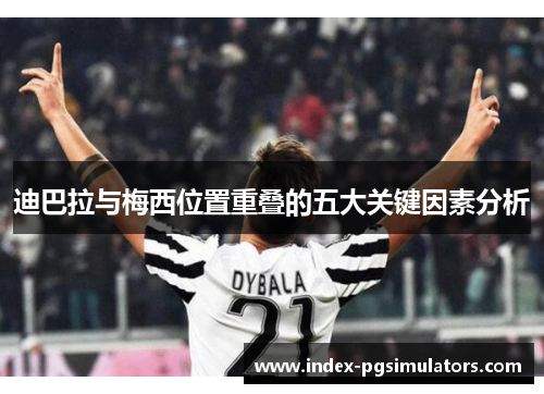 迪巴拉与梅西位置重叠的五大关键因素分析