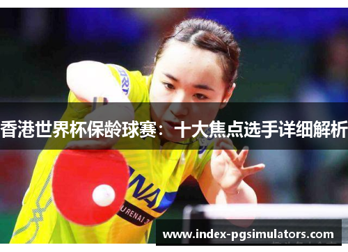 香港世界杯保龄球赛:十大焦点选手详细解析 香港世界杯保龄球赛:十大焦点选手详细解析