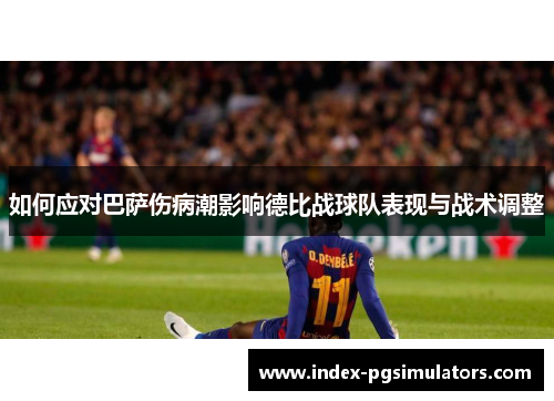 如何应对巴萨伤病潮影响德比战球队表现与战术调整