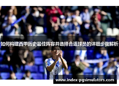 如何构建西甲历史最佳阵容并选择合适球员的详细步骤解析
