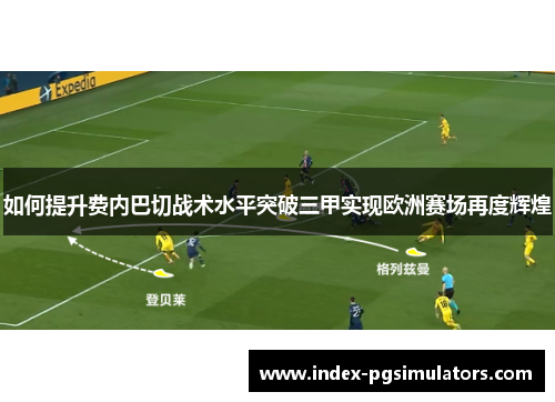 如何提升费内巴切战术水平突破三甲实现欧洲赛场再度辉煌