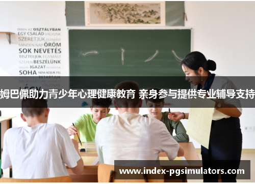 姆巴佩助力青少年心理健康教育 亲身参与提供专业辅导支持