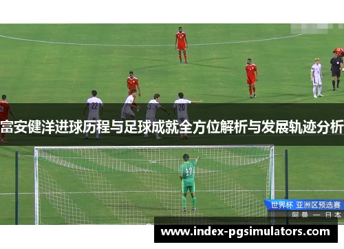 富安健洋进球历程与足球成就全方位解析与发展轨迹分析