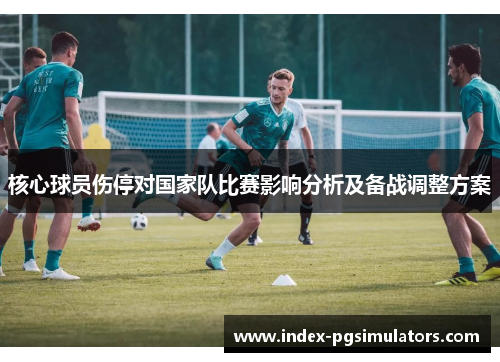 核心球员伤停对国家队比赛影响分析及备战调整方案