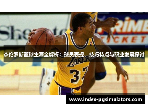杰伦罗斯篮球生涯全解析：球员表现、技巧特点与职业发展探讨